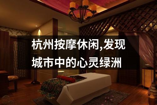杭州按摩休闲,发现城市中的心灵绿洲