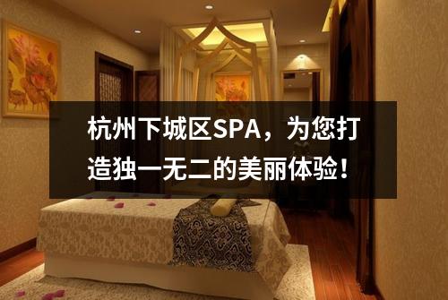 杭州下城区SPA，为您打造独一无二的美丽体验！