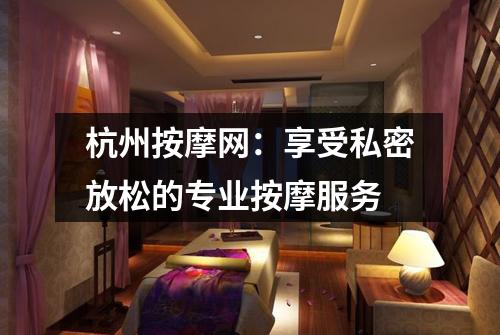 杭州按摩网：享受私密放松的专业按摩服务