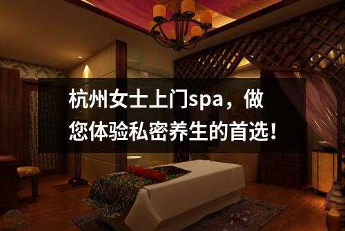 杭州女士上门spa，做您体验私密养生的首选！