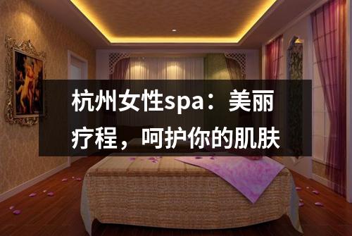 杭州女性spa：美丽疗程，呵护你的肌肤