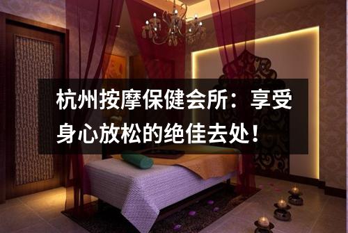 杭州按摩保健会所：享受身心放松的绝佳去处！