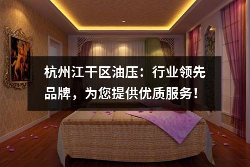 杭州江干区油压：行业领先品牌，为您提供优质服务！