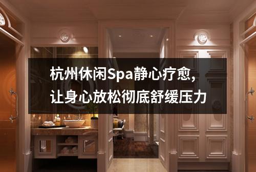 杭州休闲Spa静心疗愈,让身心放松彻底舒缓压力