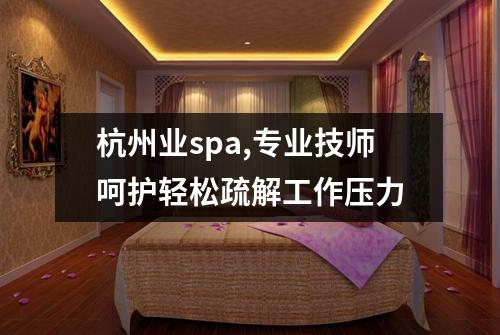 杭州业spa,专业技师呵护轻松疏解工作压力