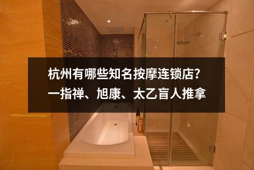 杭州有哪些知名按摩连锁店？一指禅、旭康、太乙盲人推拿