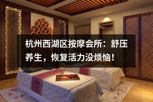 杭州西湖区按摩会所：舒压养生，恢复活力没烦恼！