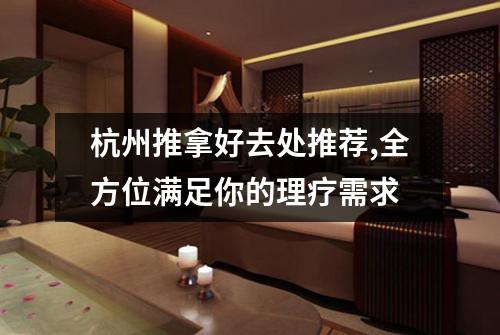 杭州推拿好去处推荐,全方位满足你的理疗需求