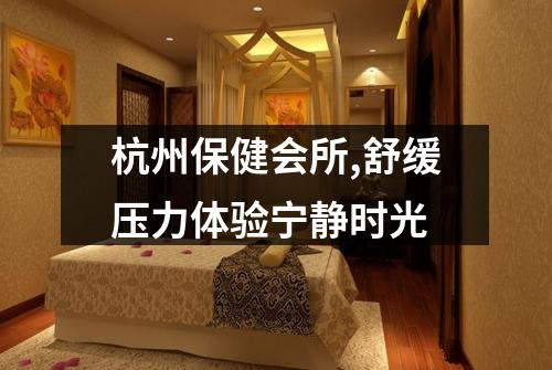 杭州保健会所,舒缓压力体验宁静时光