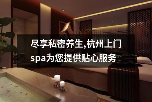 尽享私密养生,杭州上门spa为您提供贴心服务