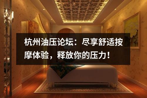 杭州油压论坛：尽享舒适按摩体验，释放你的压力！