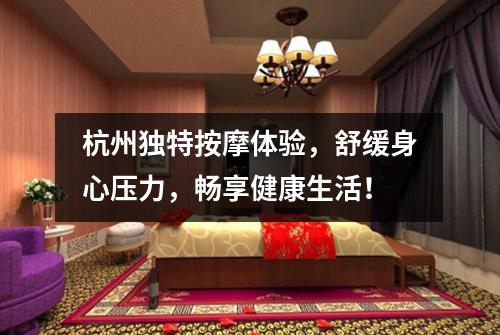 杭州独特按摩体验，舒缓身心压力，畅享健康生活！