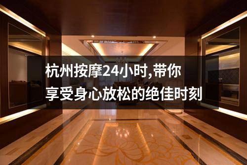 杭州按摩24小时,带你享受身心放松的绝佳时刻