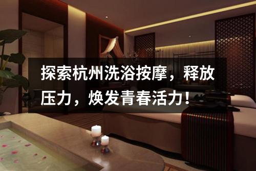 探索杭州洗浴按摩，释放压力，焕发青春活力！