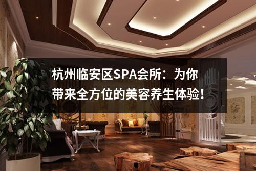 杭州临安区SPA会所：为你带来全方位的美容养生体验！
