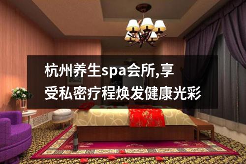 杭州养生spa会所,享受私密疗程焕发健康光彩