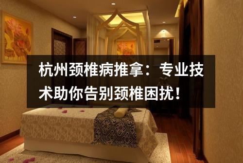 杭州颈椎病推拿：专业技术助你告别颈椎困扰！