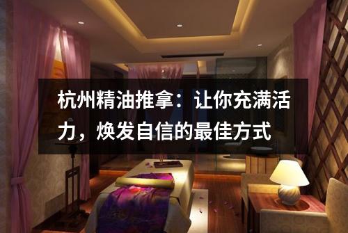 杭州精油推拿：让你充满活力，焕发自信的最佳方式