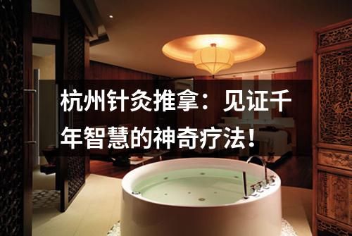 杭州针灸推拿：见证千年智慧的神奇疗法！