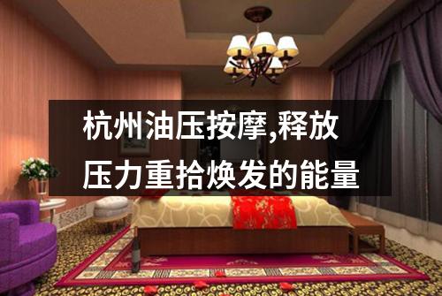 杭州油压按摩,释放压力重拾焕发的能量