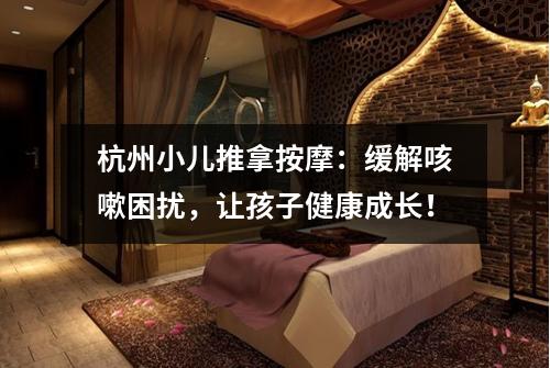 杭州小儿推拿按摩：缓解咳嗽困扰，让孩子健康成长！