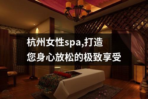 杭州女性spa,打造您身心放松的极致享受