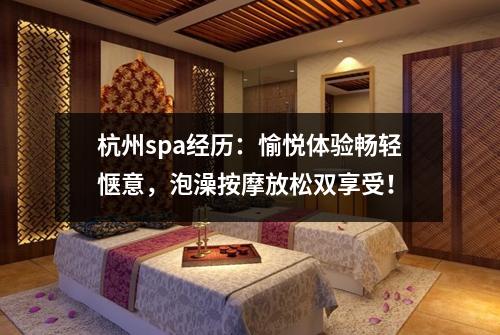 杭州spa经历：愉悦体验畅轻惬意，泡澡按摩放松双享受！