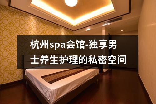 杭州spa会馆-独享男士养生护理的私密空间