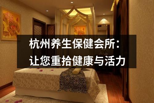 杭州养生保健会所：让您重拾健康与活力