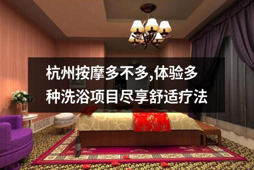 杭州按摩多不多,体验多种洗浴项目尽享舒适疗法