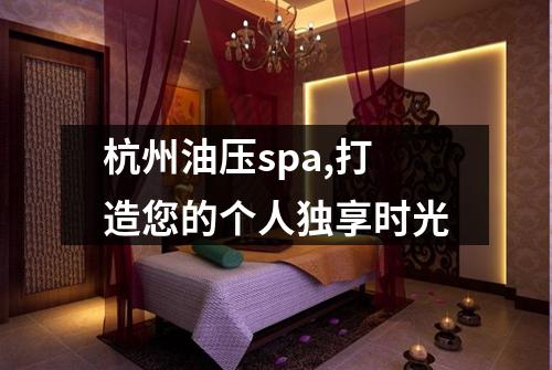 杭州油压spa,打造您的个人独享时光