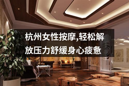 杭州女性按摩,轻松解放压力舒缓身心疲惫