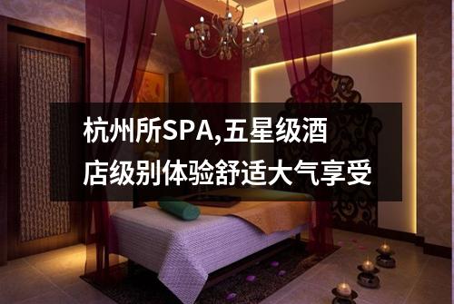 杭州所SPA,五星级酒店级别体验舒适大气享受