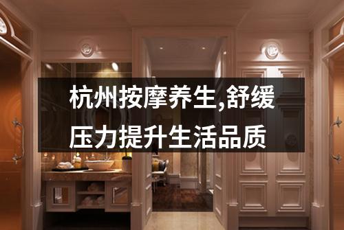 杭州按摩养生,舒缓压力提升生活品质