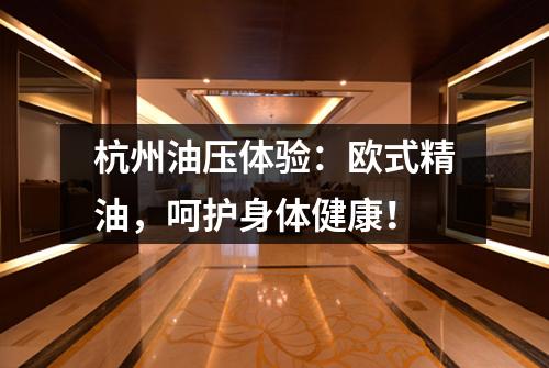 杭州油压体验：欧式精油，呵护身体健康！