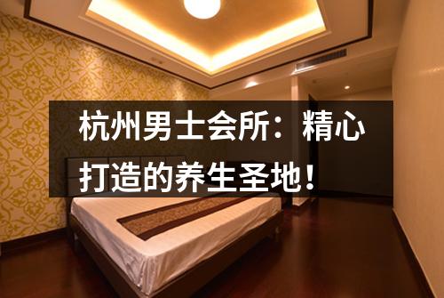 杭州男士会所：精心打造的养生圣地！