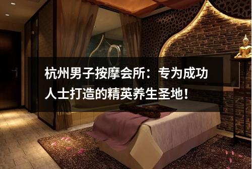 杭州男子按摩会所：专为成功人士打造的精英养生圣地！