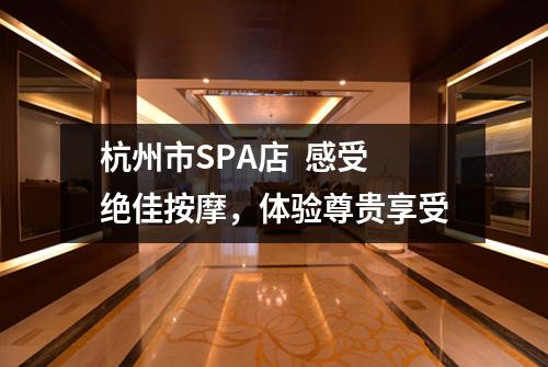 杭州市SPA店  感受绝佳按摩，体验尊贵享受