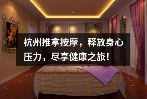 杭州推拿按摩，释放身心压力，尽享健康之旅！