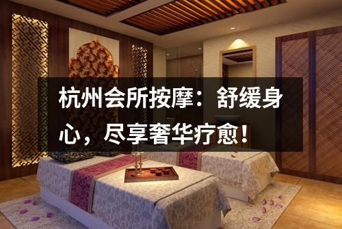 杭州会所按摩：舒缓身心，尽享奢华疗愈！