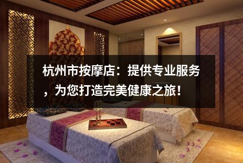 杭州市按摩店：提供专业服务，为您打造完美健康之旅！