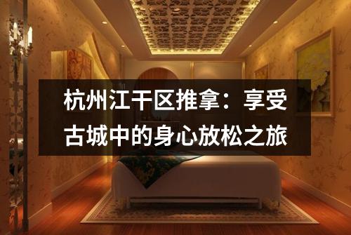 杭州江干区推拿：享受古城中的身心放松之旅