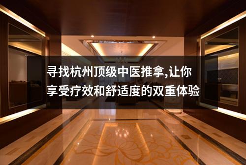 寻找杭州顶级中医推拿,让你享受疗效和舒适度的双重体验