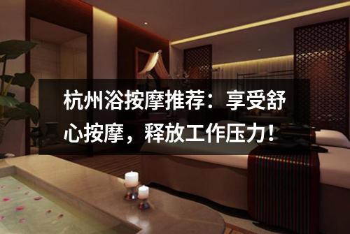 杭州浴按摩推荐：享受舒心按摩，释放工作压力！