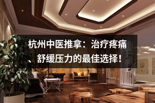 杭州中医推拿：治疗疼痛、舒缓压力的最佳选择！