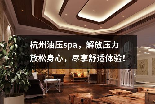 杭州油压spa，解放压力放松身心，尽享舒适体验！