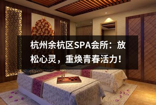 杭州余杭区SPA会所：放松心灵，重焕青春活力！