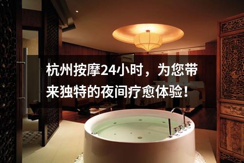 杭州按摩24小时，为您带来独特的夜间疗愈体验！
