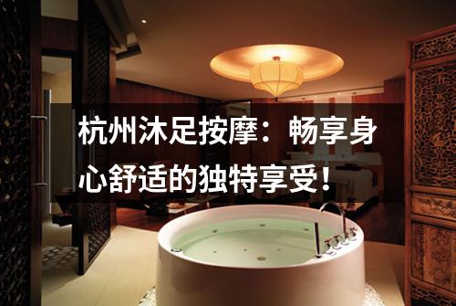 杭州沐足按摩：畅享身心舒适的独特享受！
