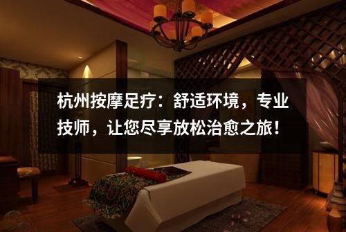 杭州按摩足疗：舒适环境，专业技师，让您尽享放松治愈之旅！